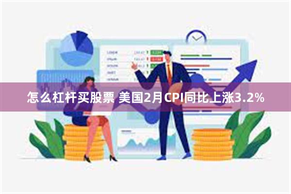 怎么杠杆买股票 美国2月CPI同比上涨3.2%