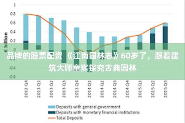 品牌的股票配资 《江南园林志》60岁了，跟着建筑大师童寯探究古典园林