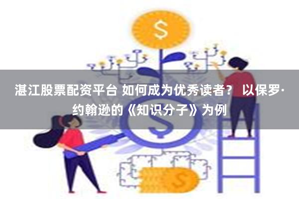 湛江股票配资平台 如何成为优秀读者？ 以保罗·约翰逊的《知识分子》为例