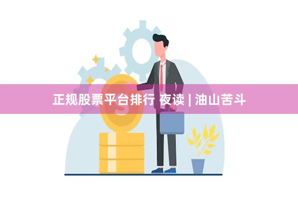 正规股票平台排行 夜读 | 油山苦斗