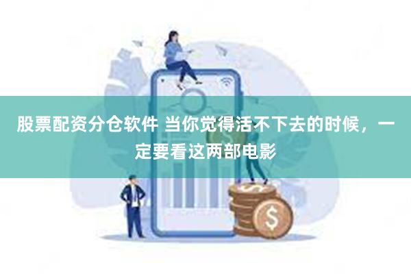 股票配资分仓软件 当你觉得活不下去的时候，一定要看这两部电影