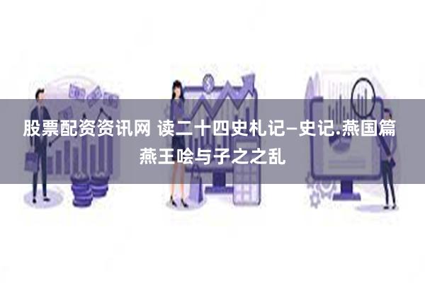 股票配资资讯网 读二十四史札记—史记.燕国篇 燕王哙与子之之乱