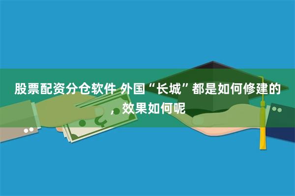 股票配资分仓软件 外国“长城”都是如何修建的，效果如何呢