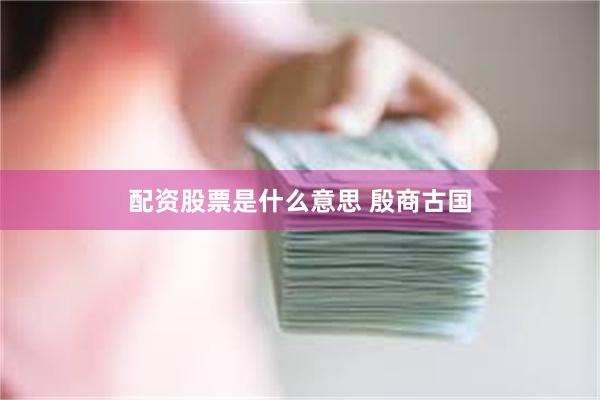 配资股票是什么意思 殷商古国