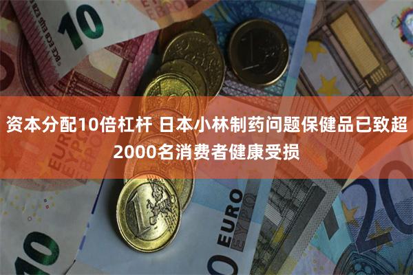 资本分配10倍杠杆 日本小林制药问题保健品已致超2000名消费者健康受损