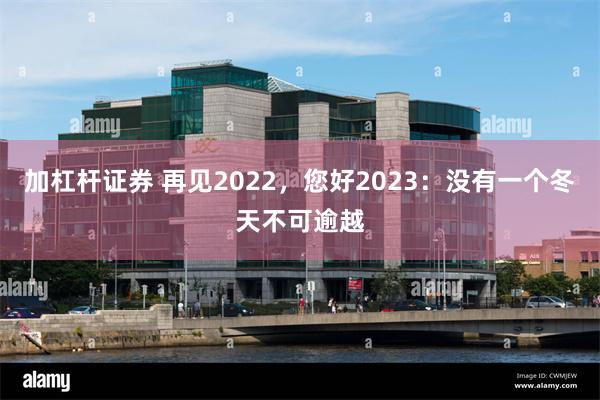 加杠杆证券 再见2022，您好2023：没有一个冬天不可逾越