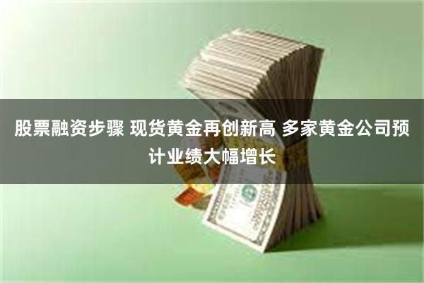 股票融资步骤 现货黄金再创新高 多家黄金公司预计业绩大幅增长