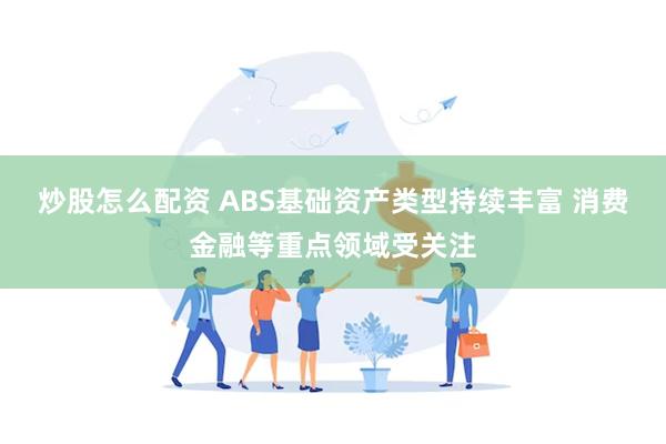 炒股怎么配资 ABS基础资产类型持续丰富 消费金融等重点领域受关注