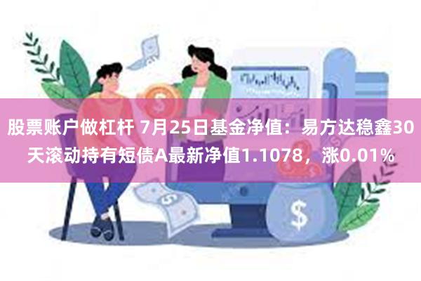 股票账户做杠杆 7月25日基金净值：易方达稳鑫30天滚动持有短债A最新净值1.1078，涨0.01%