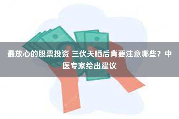 最放心的股票投资 三伏天晒后背要注意哪些？中医专家给出建议