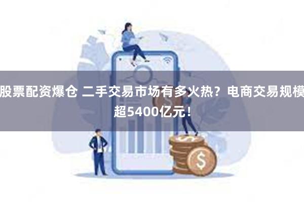 股票配资爆仓 二手交易市场有多火热？电商交易规模超5400亿元！