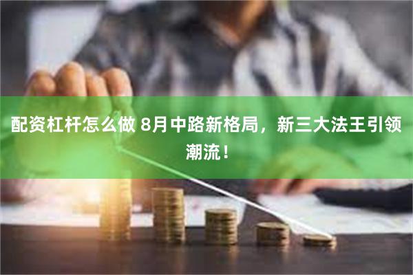 配资杠杆怎么做 8月中路新格局，新三大法王引领潮流！