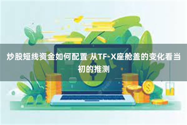 炒股短线资金如何配置 从TF-X座舱盖的变化看当初的推测