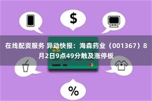 在线配资服务 异动快报：海森药业（001367）8月2日9点49分触及涨停板