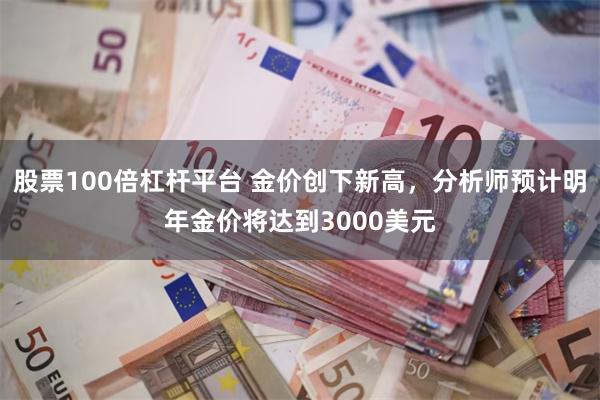 股票100倍杠杆平台 金价创下新高，分析师预计明年金价将达到3000美元