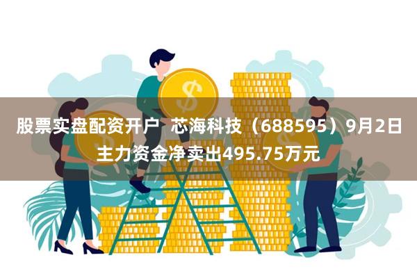 股票实盘配资开户  芯海科技（688595）9月2日主力资金净卖出495.75万元