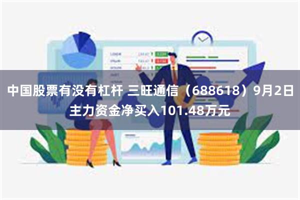 中国股票有没有杠杆 三旺通信（688618）9月2日主力资金净买入101.48万元