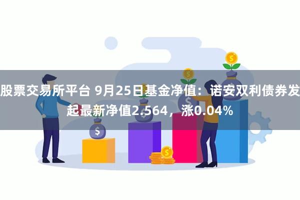 股票交易所平台 9月25日基金净值：诺安双利债券发起最新净值2.564，涨0.04%