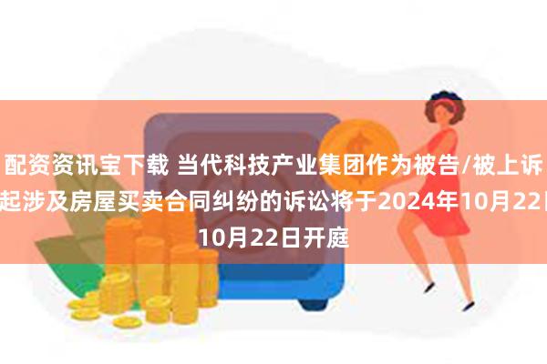 配资资讯宝下载 当代科技产业集团作为被告/被上诉人的1起涉及房屋买卖合同纠纷的诉讼将于2024年10月22日开庭