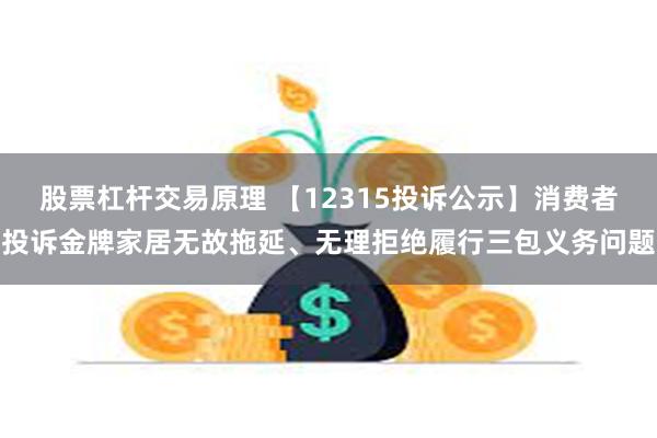 股票杠杆交易原理 【12315投诉公示】消费者投诉金牌家居无故拖延、无理拒绝履行三包义务问题