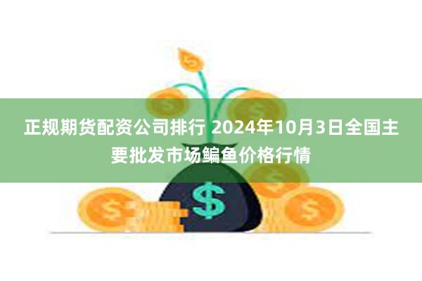 正规期货配资公司排行 2024年10月3日全国主要批发市场鳊鱼价格行情