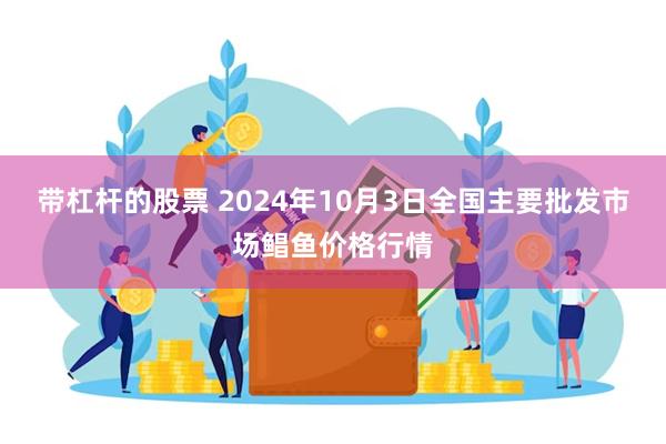 带杠杆的股票 2024年10月3日全国主要批发市场鲳鱼价格行情