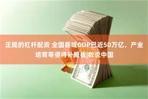 正规的杠杆配资 全国县域GDP已近50万亿，产业培育等亟待补短板|数说中国