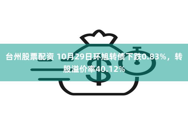 台州股票配资 10月29日环旭转债下跌0.83%，转股溢价率40.12%