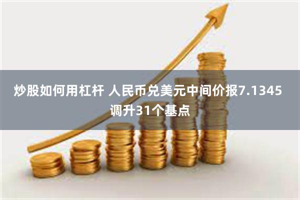 炒股如何用杠杆 人民币兑美元中间价报7.1345 调升31个基点