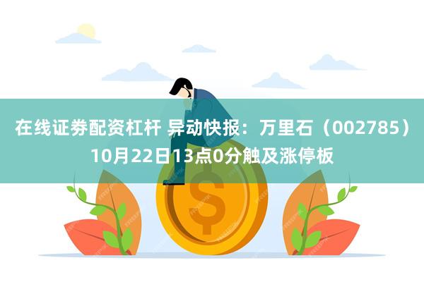 在线证劵配资杠杆 异动快报：万里石（002785）10月22日13点0分触及涨停板