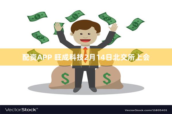 配资APP 旺成科技2月14日北交所上会