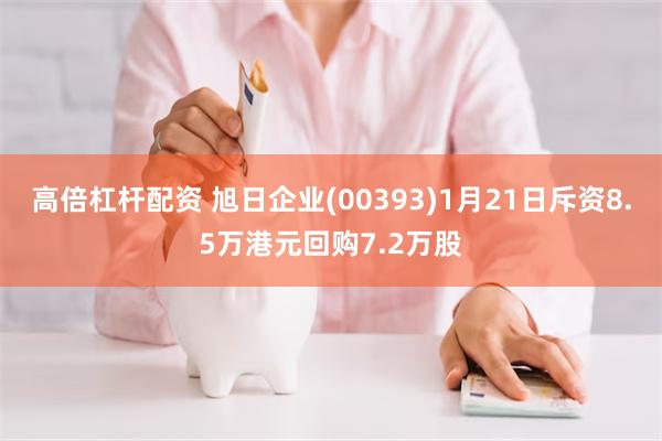 高倍杠杆配资 旭日企业(00393)1月21日斥资8.5万港元回购7.2万股